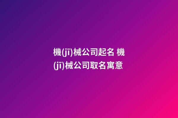 機(jī)械公司起名 機(jī)械公司取名寓意-第1張-公司起名-玄機(jī)派
